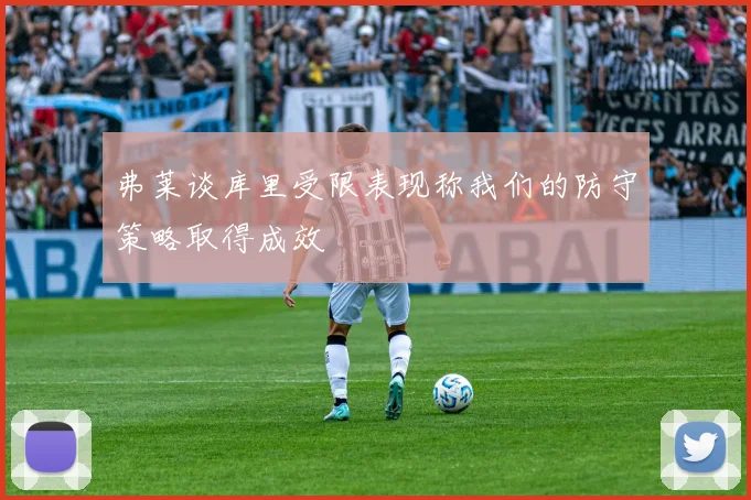 弗莱谈库里受限表现称我们的防守策略取得成效